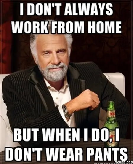 Most Interesting Man in the World funny work meme “I DON’T ALWAYS WORK FROM HOME BUT WHEN I DO, I DON’T WEAR PANTS”, poking fun at work from home memes, comfort, and remote work culture.