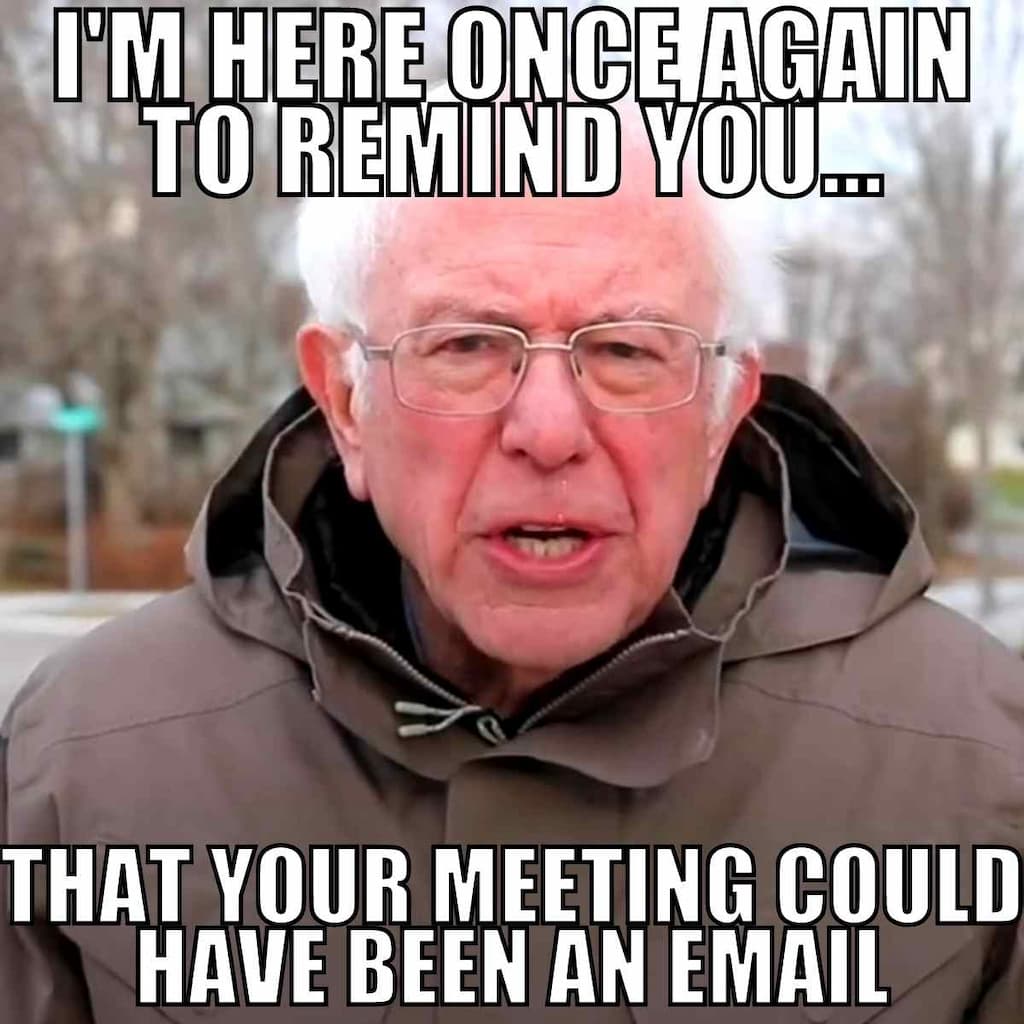 Bernie Sanders funny work meme “I’M HERE ONCE AGAIN TO REMIND YOU THAT YOUR MEETING COULD HAVE BEEN AN EMAIL”, satirizing meetings, remote work memes, and zoom fatigue.