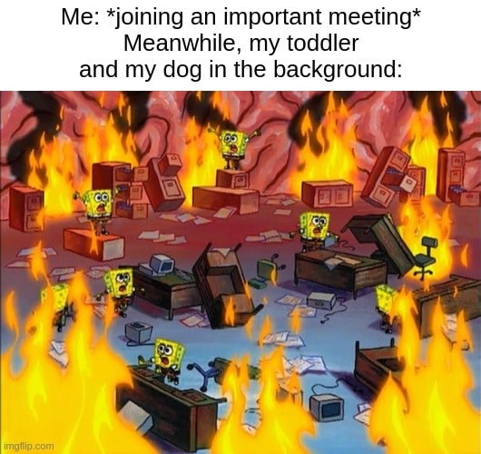 SpongeBob running meme “Me: joining an important meeting Meanwhile, my toddler and my dog in the background”, highlighting work from home chaos, household chores, and kids.