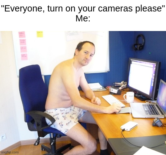 Underwear on camera meme: funny home meme of a man joining a video call in underwear for remote work humor.