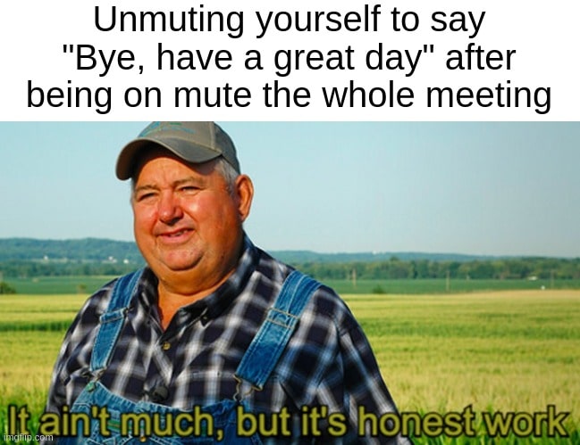 Honest Work meme: classic meme celebrating the small victory of unmuting to say farewell after a meeting.