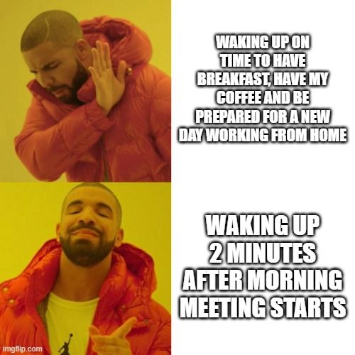 Drake Hotline Bling meme with text: "Drake doesn't approve: WAKING UP ON TIME TO HAVE BREAKFAST, HAVE MY COFFEE, AND BE PREPARED FOR A NEW DAY WORKING FROM HOME | Drake approves: WAKING UP 2 MINUTES AFTER MORNING MEETING STARTS"