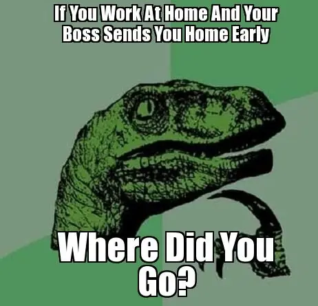 Philosoraptor meme: dinosaur ponders “If you work at home and your boss sends you home early, where do you go?”, mocking work from home logic
